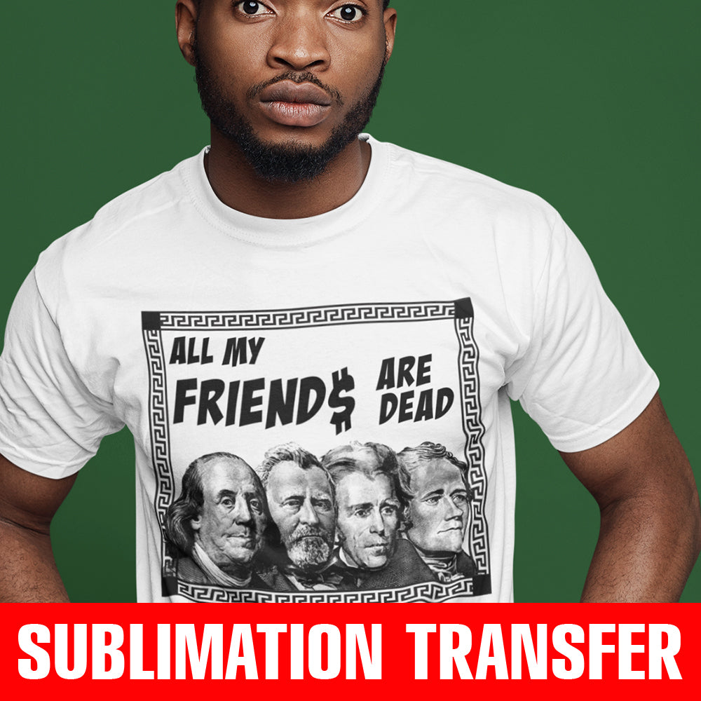 All My Friends Are Dead Presidents Sublimation Transfer